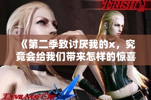 《第二季致讨厌我的x，究竟会给我们带来怎样的惊喜与冲突呢》