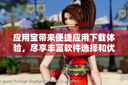 应用宝带来便捷应用下载体验，尽享丰富软件选择和优质服务