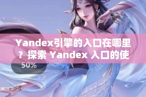 Yandex引擎的入口在哪里？探索 Yandex 入口的使用方法和优势