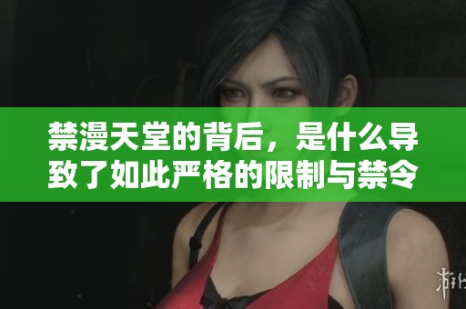 禁漫天堂的背后，是什么导致了如此严格的限制与禁令？