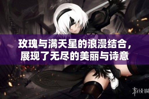 玫瑰与满天星的浪漫结合，展现了无尽的美丽与诗意
