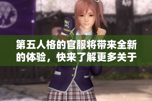 第五人格的官服将带来全新的体验，快来了解更多关于这个游戏的信息！
