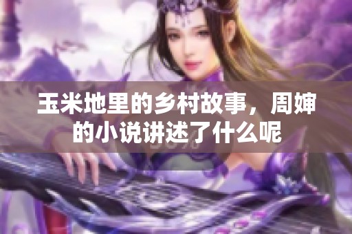 玉米地里的乡村故事，周婶的小说讲述了什么呢
