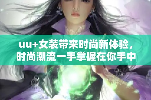uu+女装带来时尚新体验，时尚潮流一手掌握在你手中