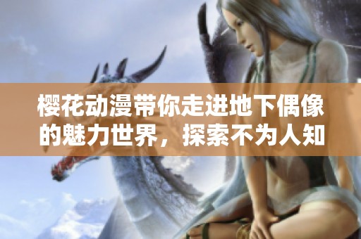 樱花动漫带你走进地下偶像的魅力世界，探索不为人知的音乐之旅