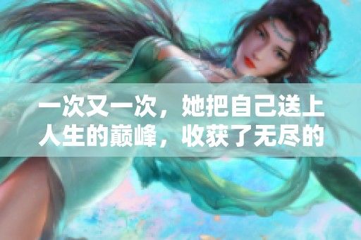 一次又一次，她把自己送上人生的巅峰，收获了无尽的成功与荣耀。
