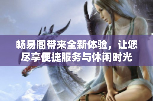 畅易阁带来全新体验，让您尽享便捷服务与休闲时光