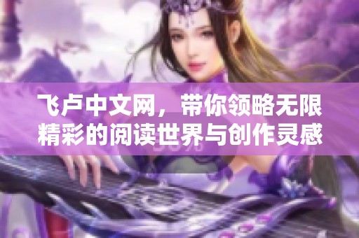 飞卢中文网，带你领略无限精彩的阅读世界与创作灵感