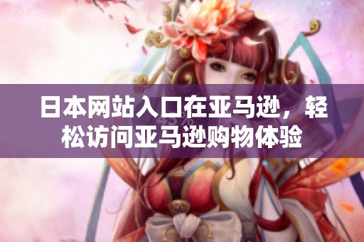 日本网站入口在亚马逊，轻松访问亚马逊购物体验