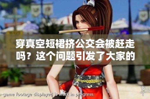 穿真空短裙挤公交会被赶走吗？这个问题引发了大家的关注和讨论。