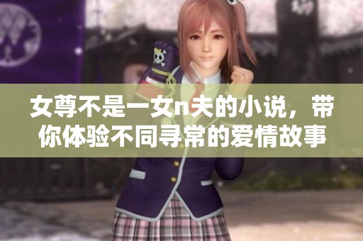 女尊不是一女n夫的小说，带你体验不同寻常的爱情故事