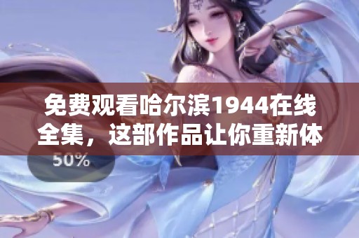 免费观看哈尔滨1944在线全集，这部作品让你重新体验那个时代的精彩瞬间