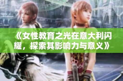 《女性教育之光在意大利闪耀，探索其影响力与意义》