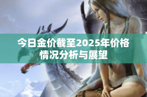 今日金价截至2025年价格情况分析与展望