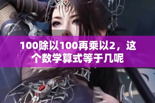 100除以100再乘以2，这个数学算式等于几呢