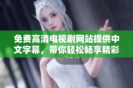 免费高清电视剧网站提供中文字幕，带你轻松畅享精彩影视内容