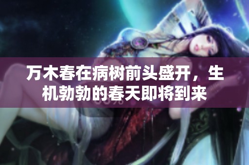 万木春在病树前头盛开，生机勃勃的春天即将到来
