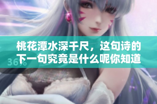 桃花潭水深千尺，这句诗的下一句究竟是什么呢你知道吗