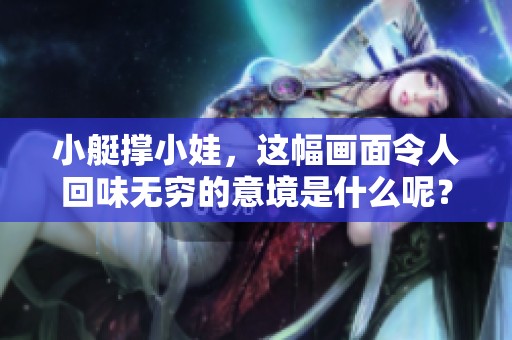小艇撑小娃，这幅画面令人回味无穷的意境是什么呢？