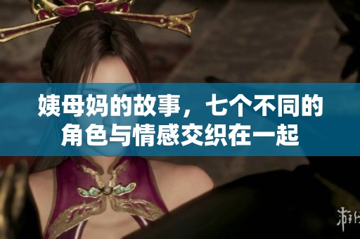 姨母妈的故事，七个不同的角色与情感交织在一起