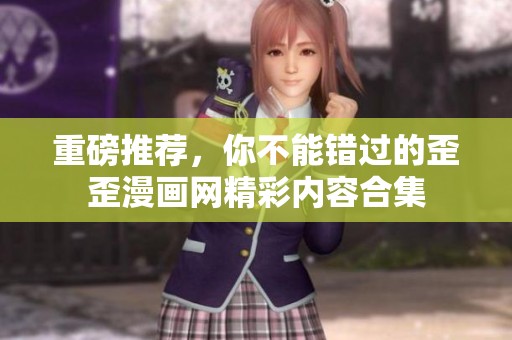 重磅推荐，你不能错过的歪歪漫画网精彩内容合集