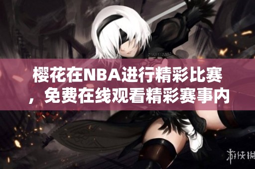 樱花在NBA进行精彩比赛，免费在线观看精彩赛事内容