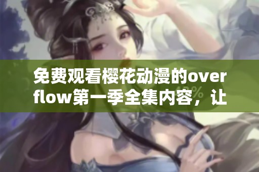 免费观看樱花动漫的overflow第一季全集内容，让我们一同欣赏精彩剧情