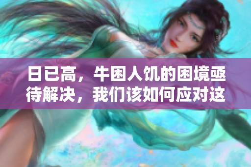 日已高，牛困人饥的困境亟待解决，我们该如何应对这一挑战呢