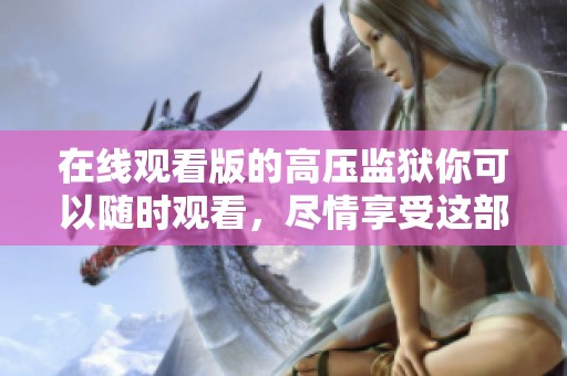 在线观看版的高压监狱你可以随时观看，尽情享受这部精彩作品