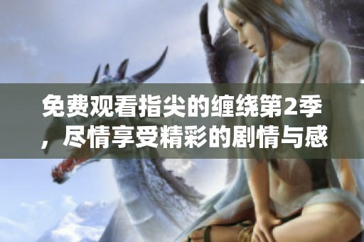 免费观看指尖的缠绕第2季，尽情享受精彩的剧情与感人瞬间