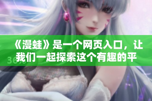 《漫蛙》是一个网页入口，让我们一起探索这个有趣的平台