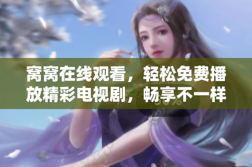 窝窝在线观看，轻松免费播放精彩电视剧，畅享不一样的影视体验！