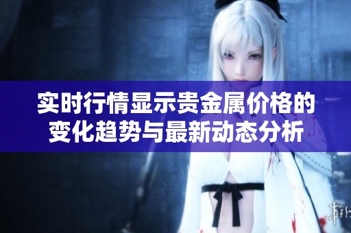 实时行情显示贵金属价格的变化趋势与最新动态分析