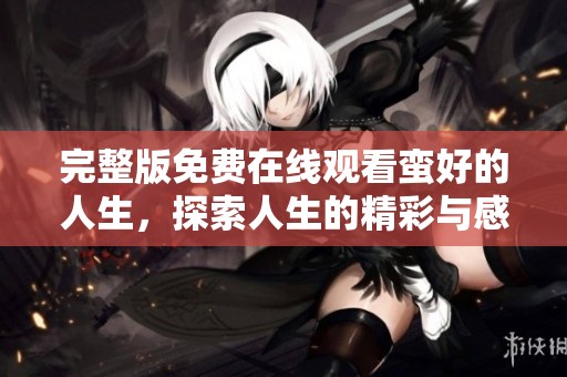 完整版免费在线观看蛮好的人生，探索人生的精彩与感动
