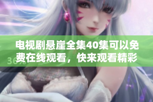 电视剧悬崖全集40集可以免费在线观看，快来观看精彩剧情吧