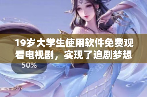 19岁大学生使用软件免费观看电视剧，实现了追剧梦想