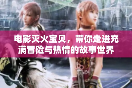 电影灭火宝贝，带你走进充满冒险与热情的故事世界