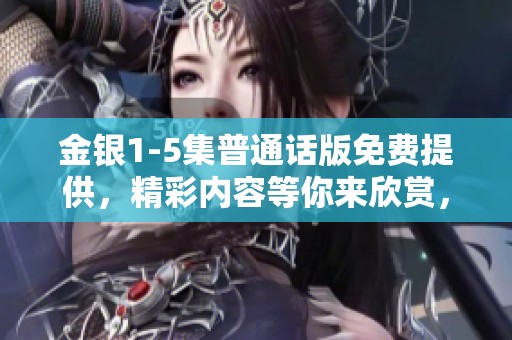 金银1-5集普通话版免费提供，精彩内容等你来欣赏，快来观看吧！