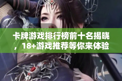 卡牌游戏排行榜前十名揭晓，18+游戏推荐等你来体验！