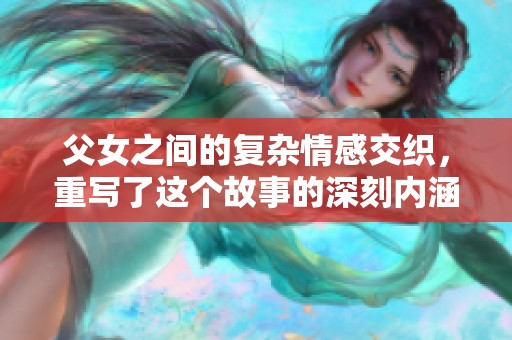 父女之间的复杂情感交织，重写了这个故事的深刻内涵与命运。