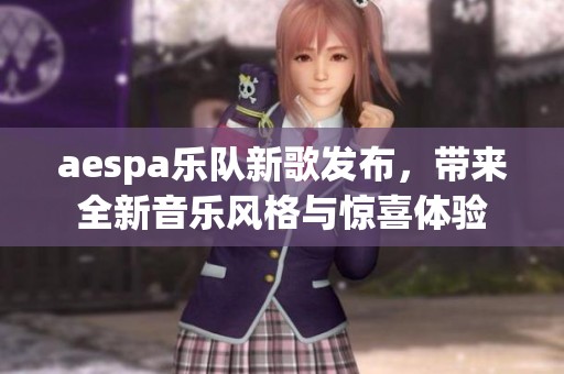 aespa乐队新歌发布，带来全新音乐风格与惊喜体验