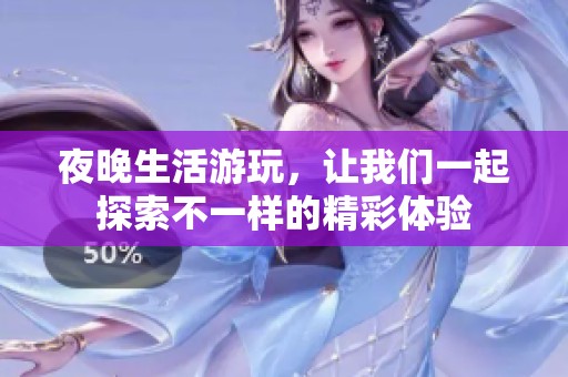 夜晚生活游玩，让我们一起探索不一样的精彩体验
