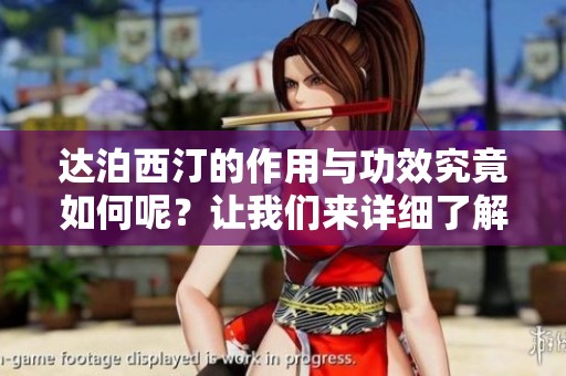 达泊西汀的作用与功效究竟如何呢？让我们来详细了解一下这一药物。