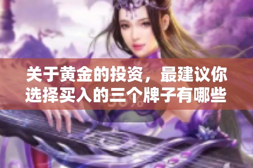 关于黄金的投资，最建议你选择买入的三个牌子有哪些呢