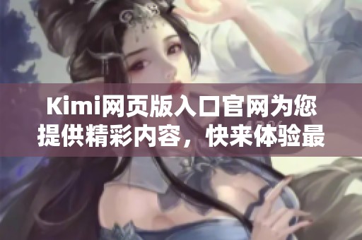 Kimi网页版入口官网为您提供精彩内容，快来体验最新的在线服务吧