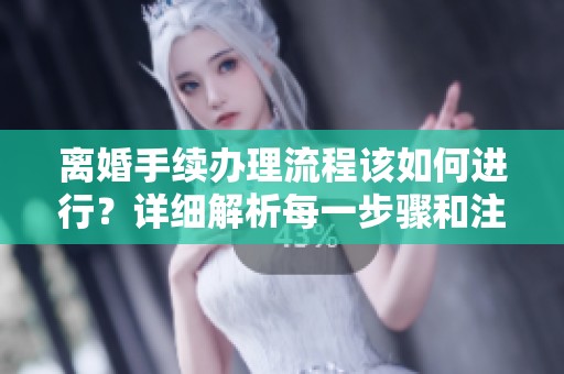 离婚手续办理流程该如何进行？详细解析每一步骤和注意事项