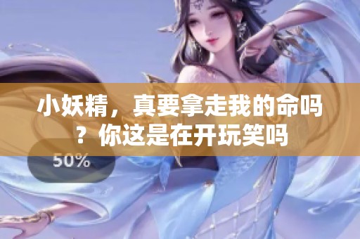 小妖精，真要拿走我的命吗？你这是在开玩笑吗