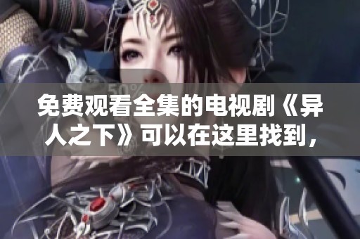 免费观看全集的电视剧《异人之下》可以在这里找到，快来一起观看吧