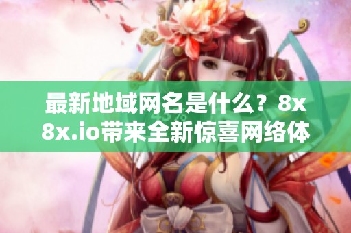 最新地域网名是什么？8x8x.io带来全新惊喜网络体验