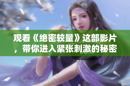 观看《绝密较量》这部影片，带你进入紧张刺激的秘密斗争世界